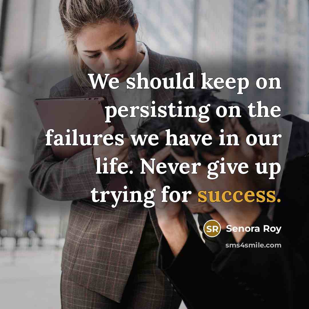 “We should keep on persisting on the failures we have in our life. Never give up trying for success.” quote by Senora Roy
