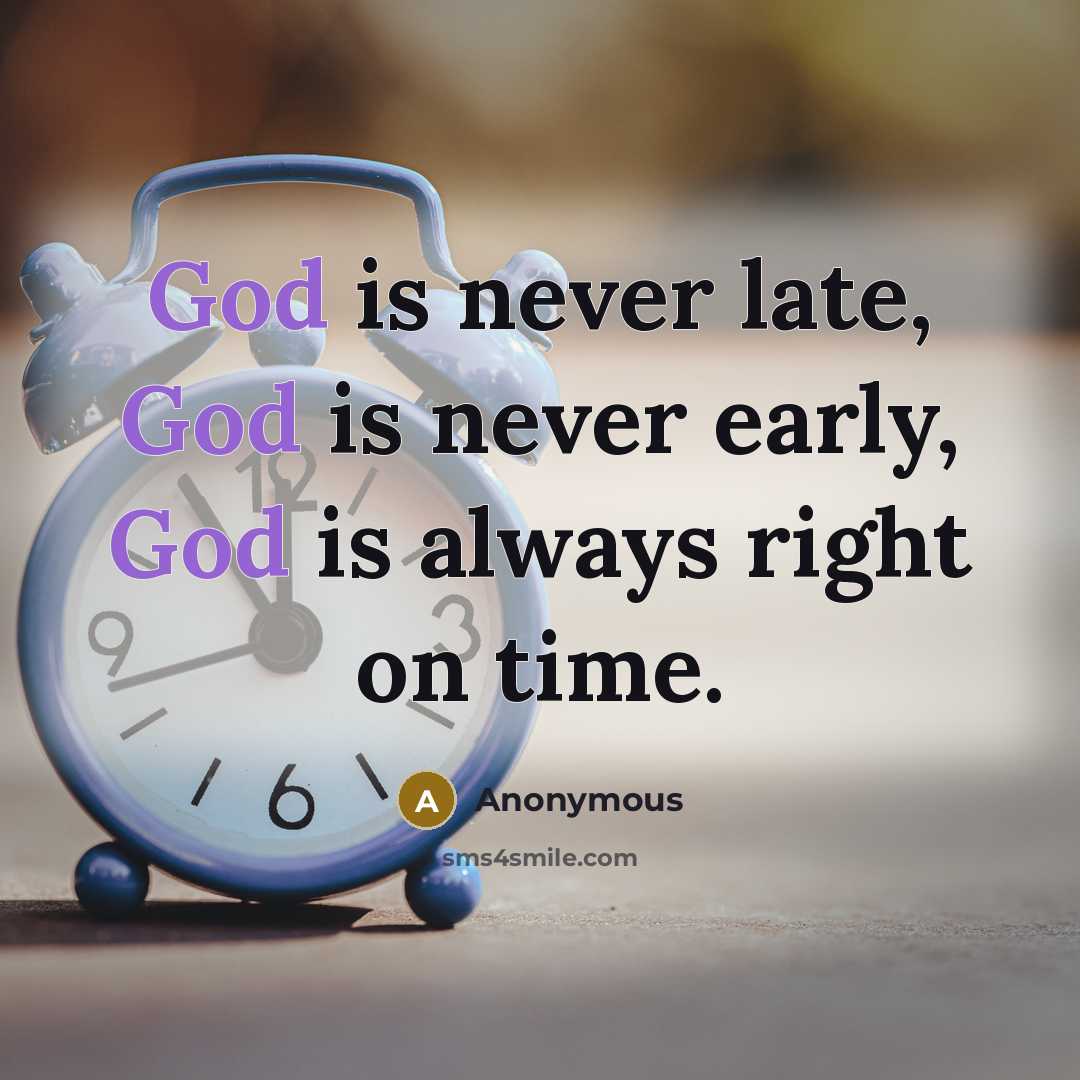 “God is never late, God is never early, God is always right on time.” quote by Anonymous