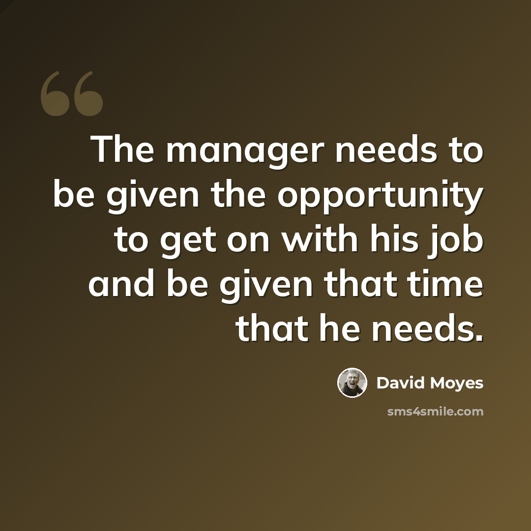 “The manager needs to be given the opportunity to get on with his job and be given that time that he needs.” quote by David Moyes