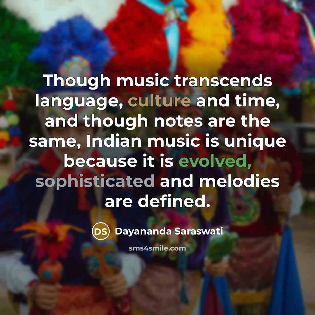 “Though music transcends language, culture and time, and though notes are the same, Indian music is unique because it is evolved, sophisticated and melodies are defined.” quote by Dayananda Saraswati