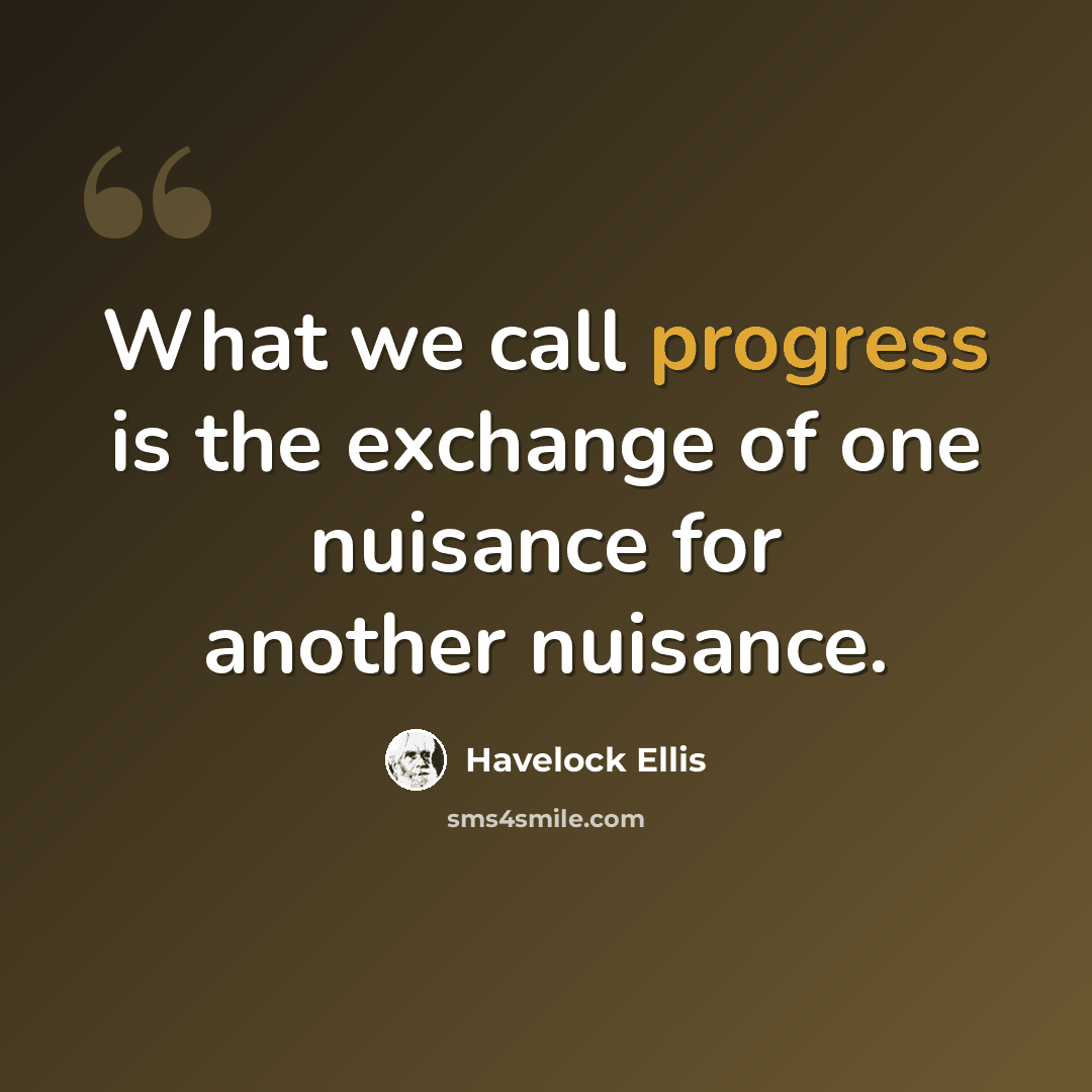 “What we call progress is the exchange of one nuisance for another nuisance.” quote by Havelock Ellis