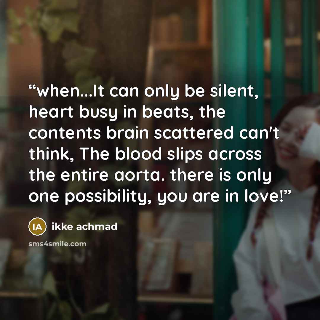 “when...It can only be silent, heart busy in beats, the contents brain scattered can't think, The blood slips across the entire aorta. there is only one possibility, you are in love!” quote by ikke achmad