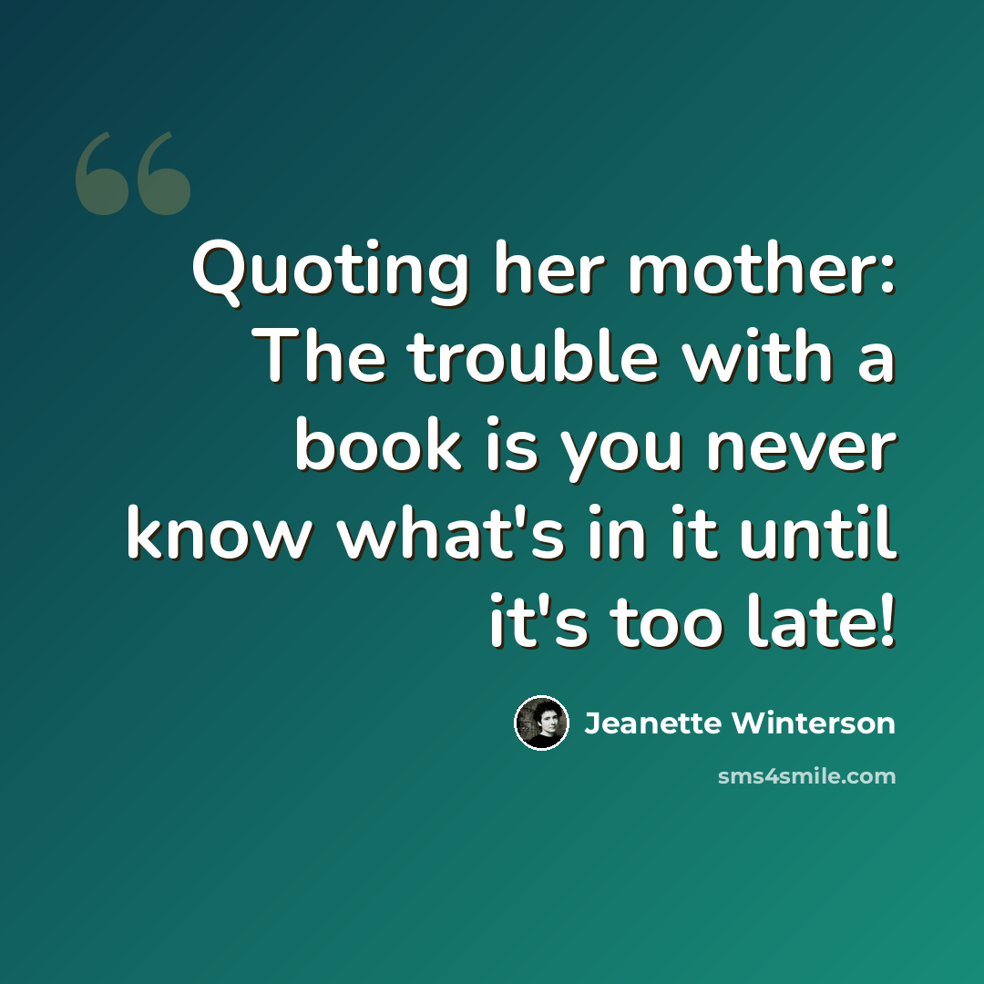 “Quoting her mother: The trouble with a book is you never know what's in it until it's too late!” quote by Jeanette Winterson