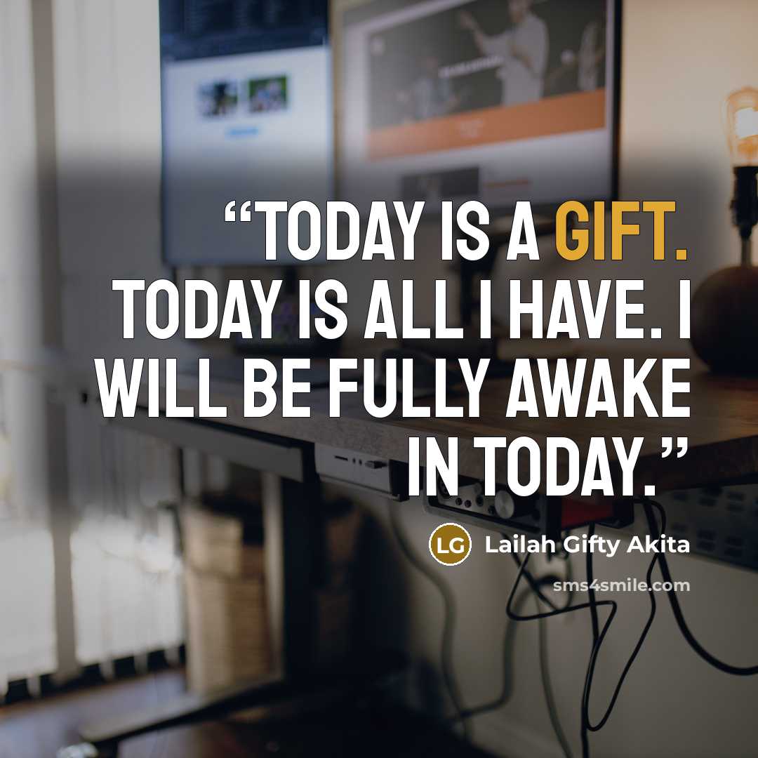 “Today is a gift. Today is all I have. I will be fully awake in today.” quote by Lailah Gifty Akita