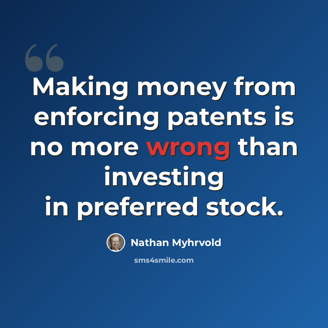 “Making money from enforcing patents is no more wrong than investing in preferred stock.” quote by Nathan Myhrvold