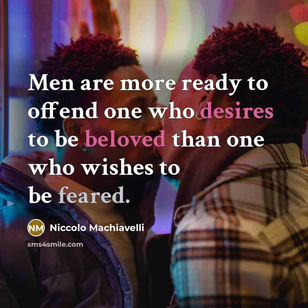“Men are more ready to offend one who desires to be beloved than one who wishes to be feared.” quote by Niccolo Machiavelli