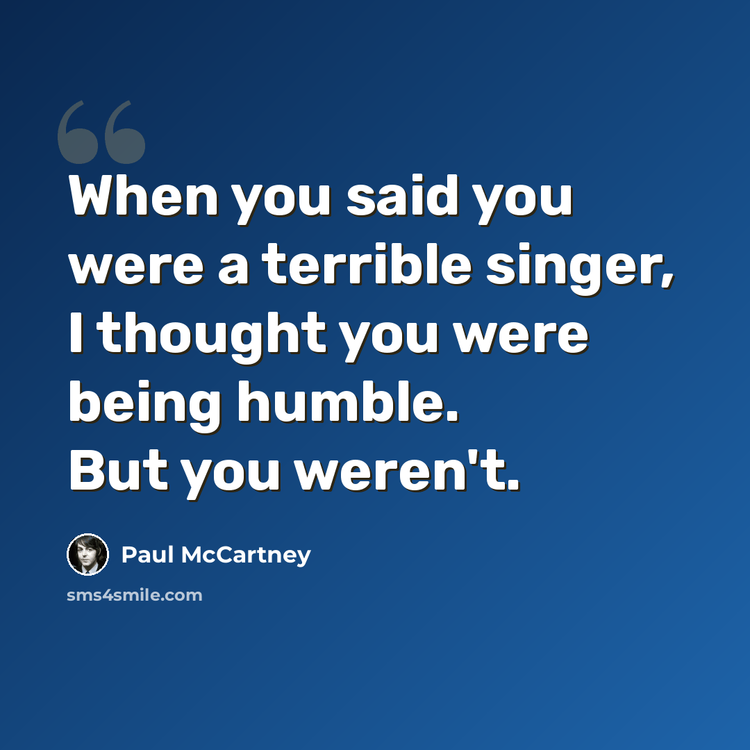 “When you said you were a terrible singer, I thought you were being humble. But you weren't.” quote by Paul McCartney