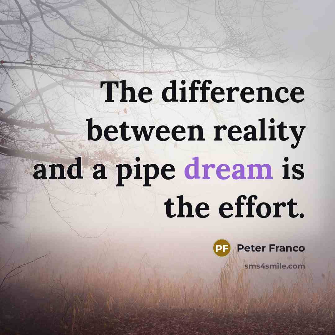 “The difference between reality and a pipe dream is the effort.” quote by Peter Franco