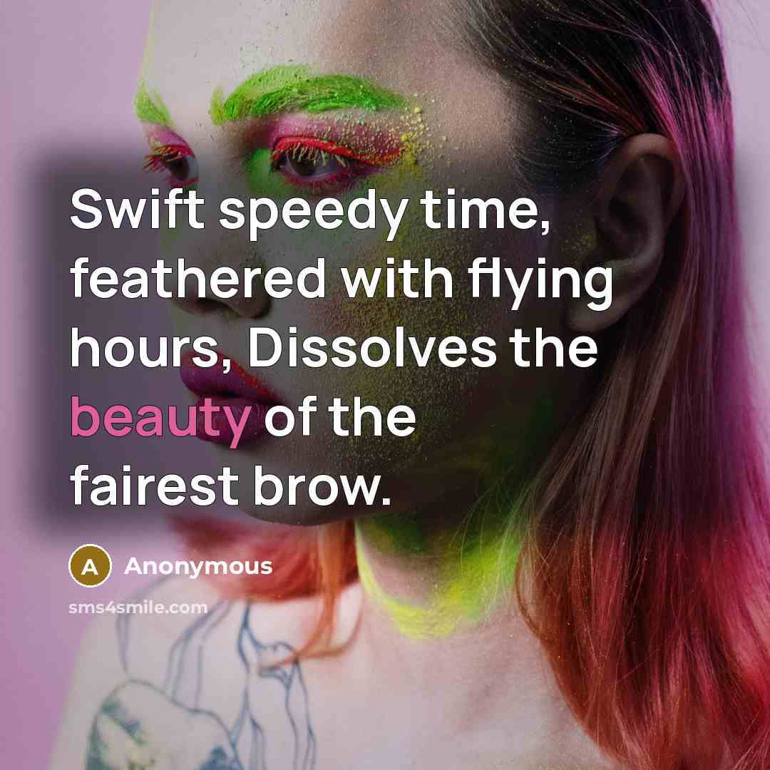 “Swift speedy time, feathered with flying hours, Dissolves the beauty of the fairest brow.” quote by Anonymous