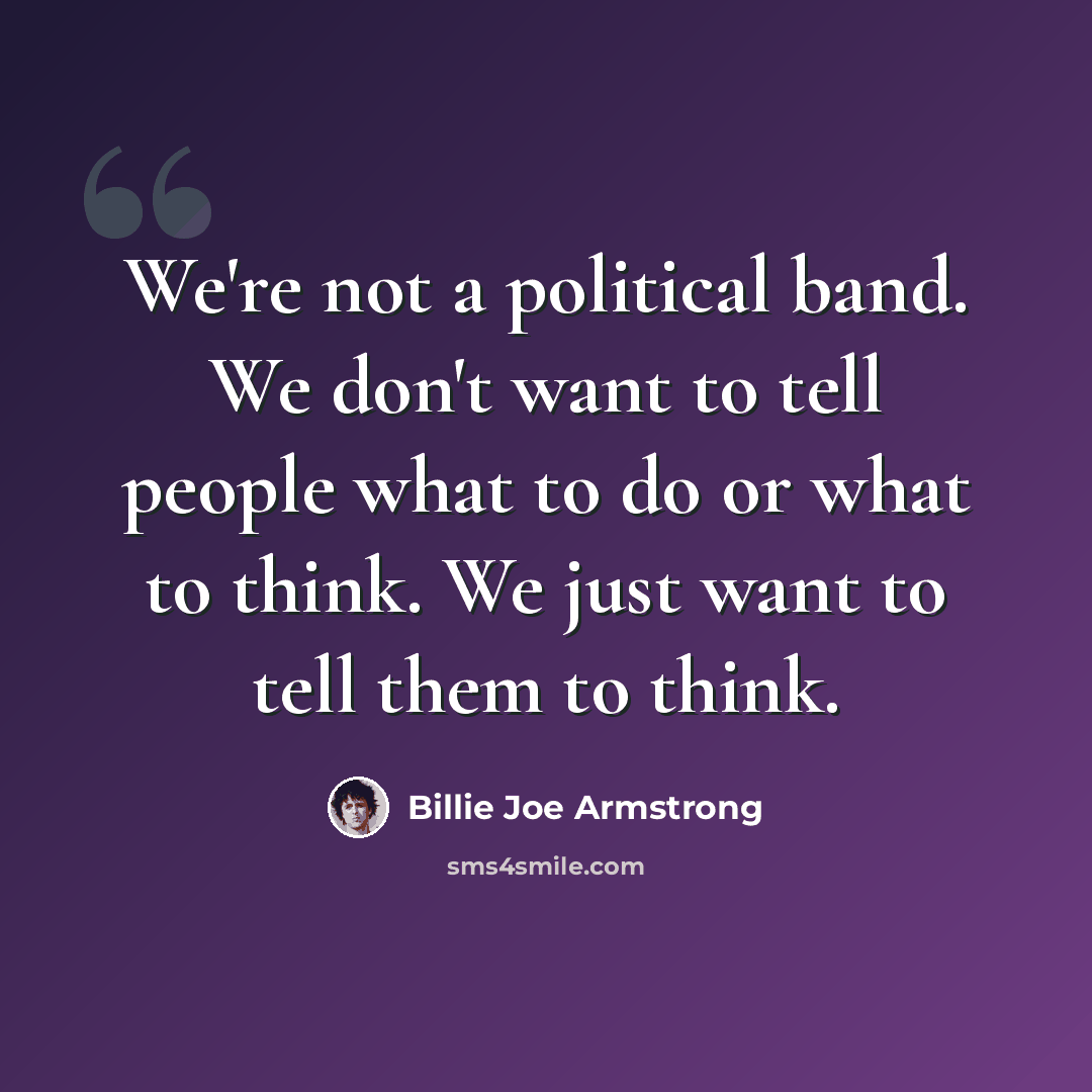 “We're not a political band. We don't want to tell people what to do or what to think. We just want to tell them to think.” quote by Billie Joe Armstrong