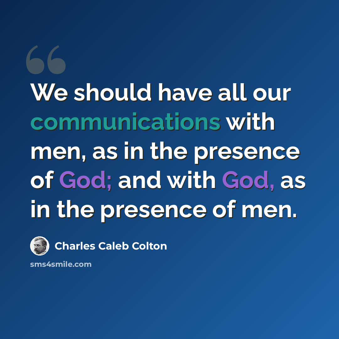 “We should have all our communications with men, as in the presence of God; and with God, as in the presence of men.” quote by Charles Caleb Colton