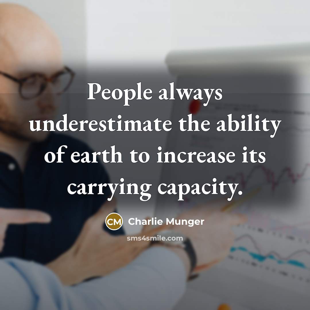 “People always underestimate the ability of earth to increase its carrying capacity.” quote by Charlie Munger