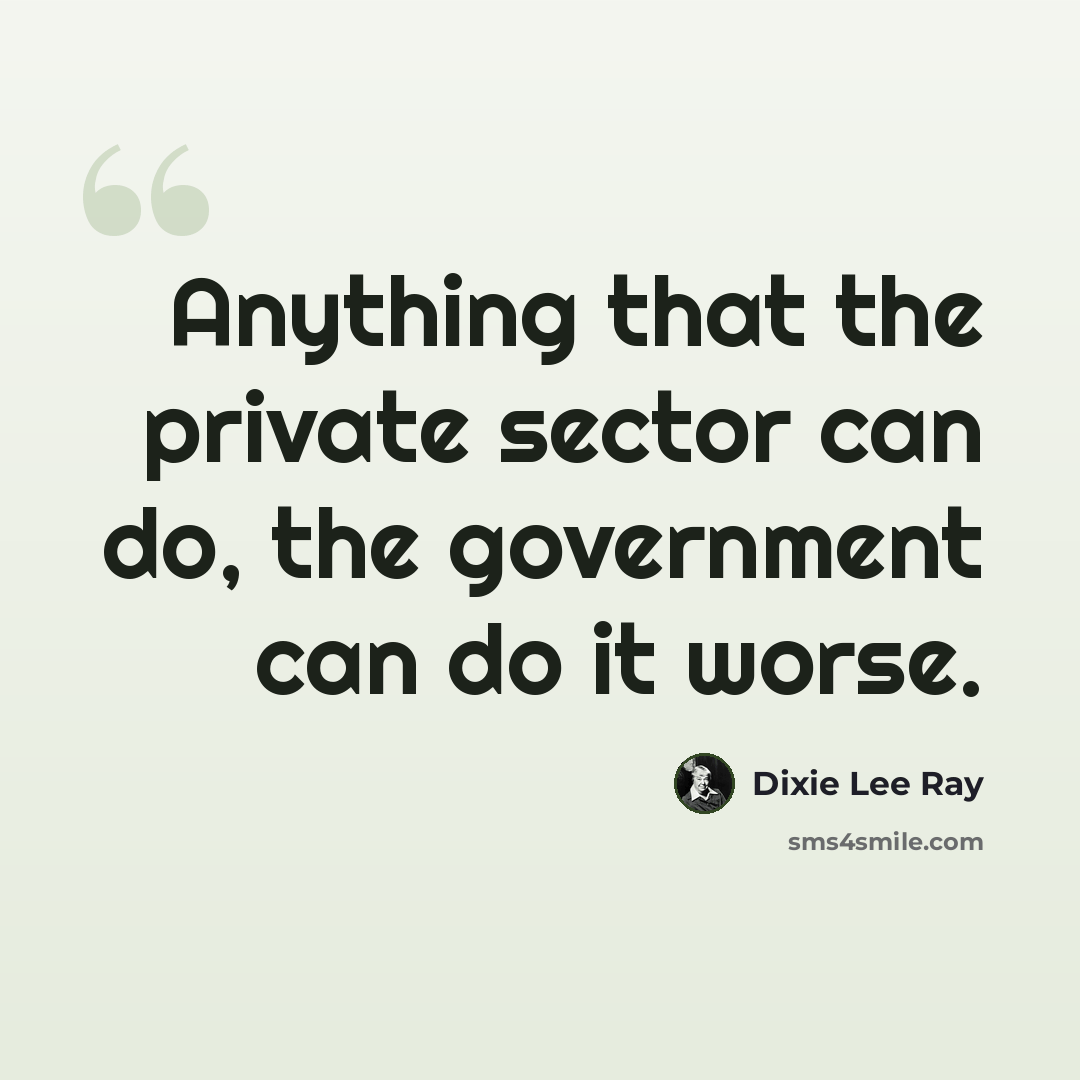 “Anything that the private sector can do, the government can do it worse.” quote by Dixie Lee Ray