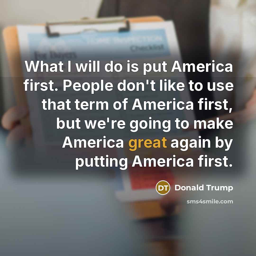 “What I will do is put America first. People don't like to use that term of America first, but we're going to make America great again by putting America first.” quote by Donald Trump