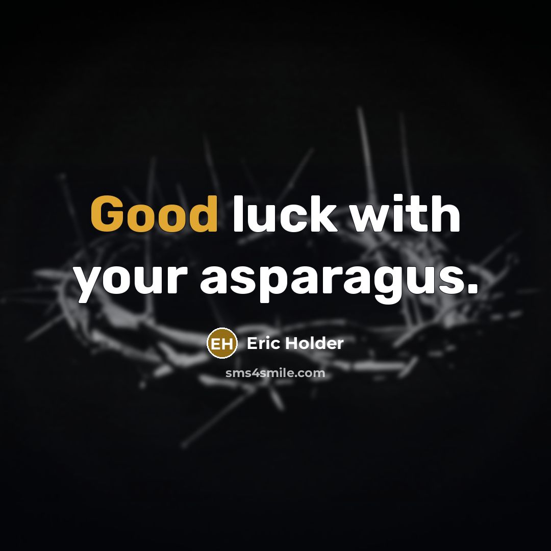 “Good luck with your asparagus.” quote by Eric Holder