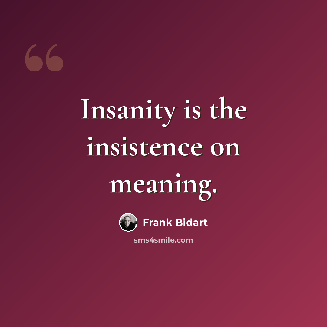 “Insanity is the insistence on meaning.” quote by Frank Bidart
