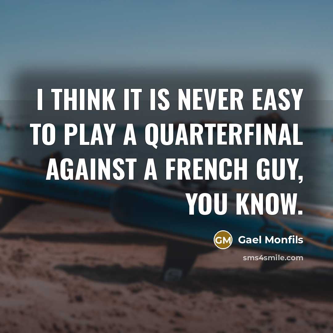 “I think it is never easy to play a quarterfinal against a French guy, you know.” quote by Gael Monfils