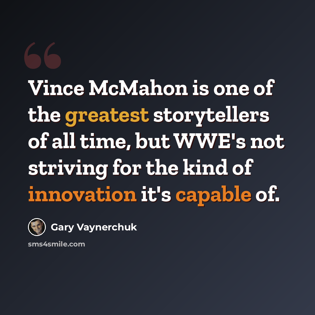 “Vince McMahon is one of the greatest storytellers of all time, but WWE's not striving for the kind of innovation it's capable of.” quote by Gary Vaynerchuk
