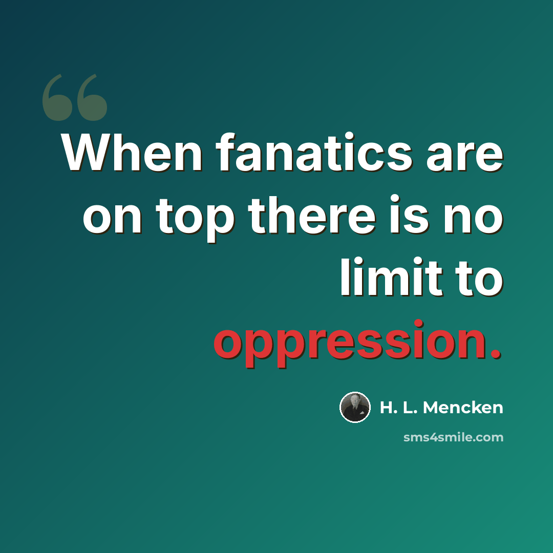 “When fanatics are on top there is no limit to oppression.” quote by H. L. Mencken