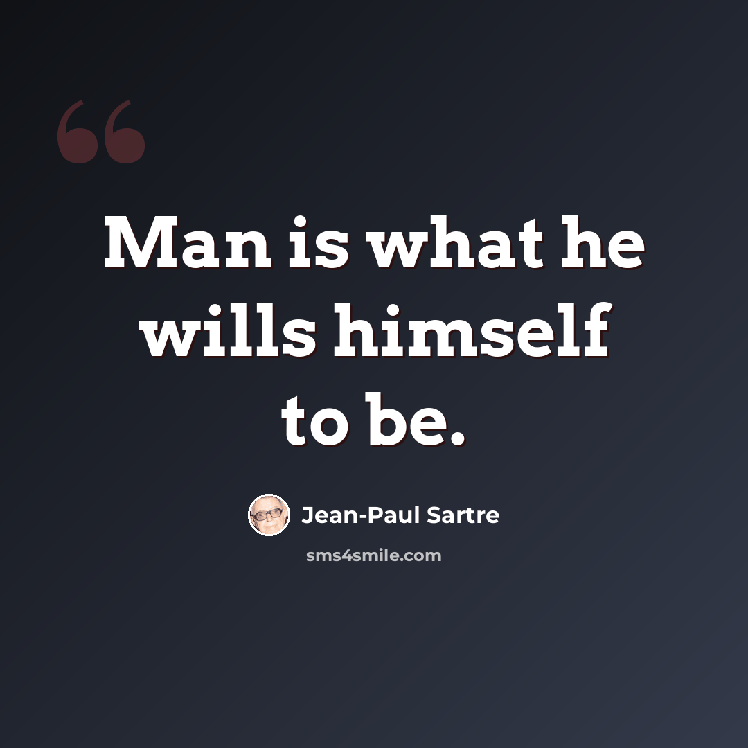 “Man is what he wills himself to be.” quote by Jean-Paul Sartre