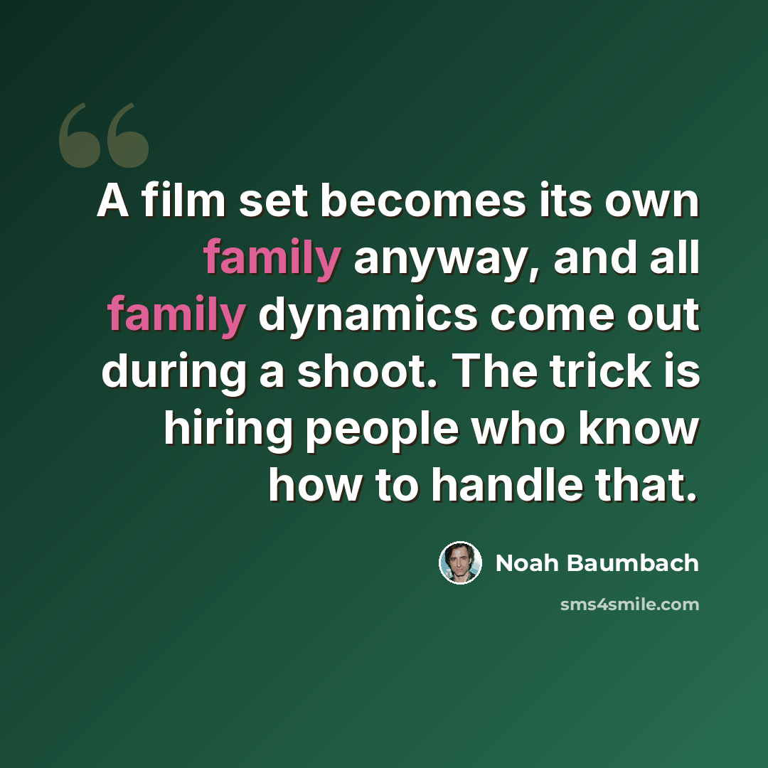 “A film set becomes its own family anyway, and all family dynamics come out during a shoot. The trick is hiring people who know how to handle that.” quote by Noah Baumbach