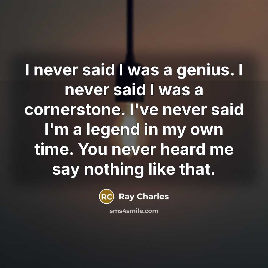 “I never said I was a genius. I never said I was a cornerstone. I've never said I'm a legend in my own time. You never heard me say nothing like that.” quote by Ray Charles