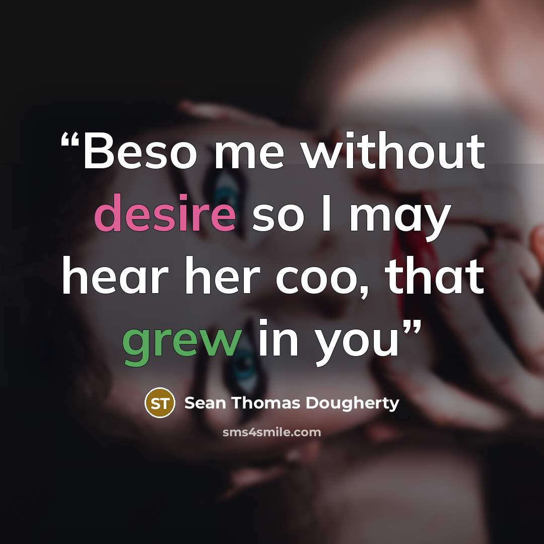 “Beso me without desire so I may hear her coo, that grew in you” quote by Sean Thomas Dougherty