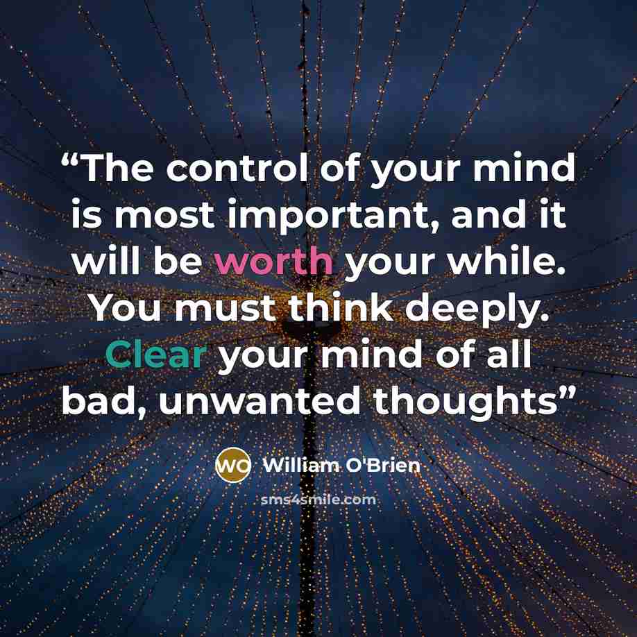 “The control of your mind is most important, and it will be worth your while. You must think deeply. Clear your mind of all bad, unwanted thoughts” quote by William O'Brien
