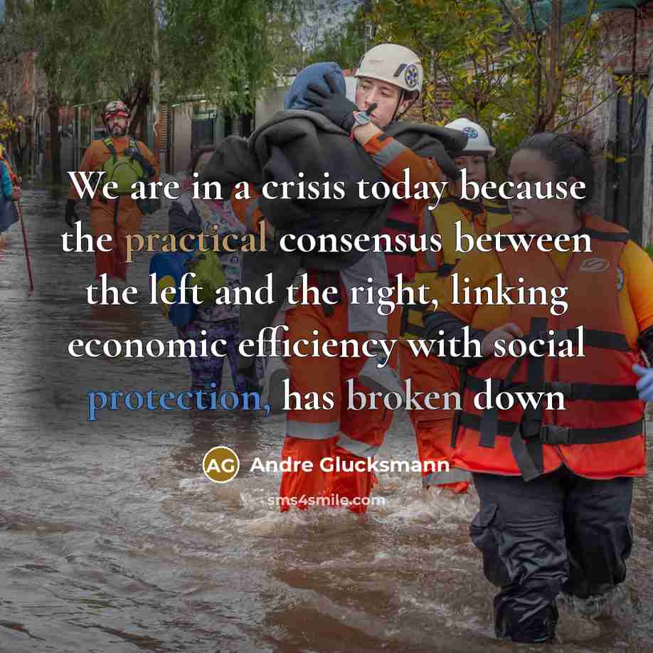 “We are in a crisis today because the practical consensus between the left and the right, linking economic efficiency with social protection, has broken down” quote by Andre Glucksmann