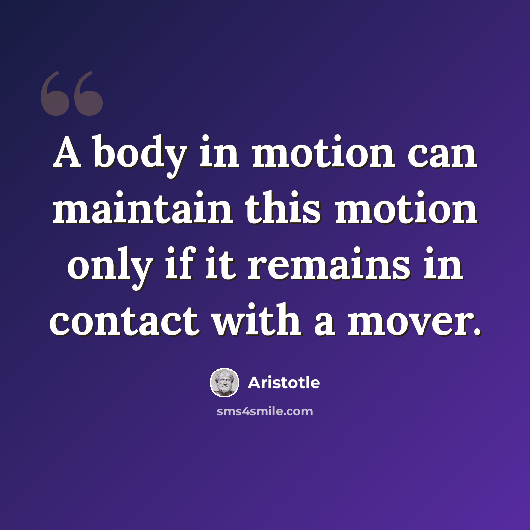 “A body in motion can maintain this motion only if it remains in contact with a mover.” quote by Aristotle