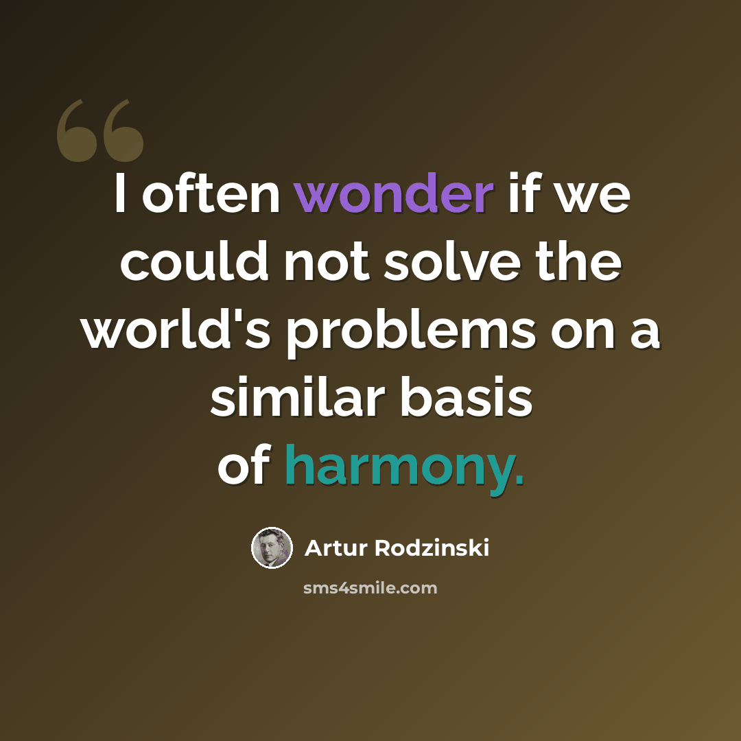 “I often wonder if we could not solve the world's problems on a similar basis of harmony.” quote by Artur Rodzinski