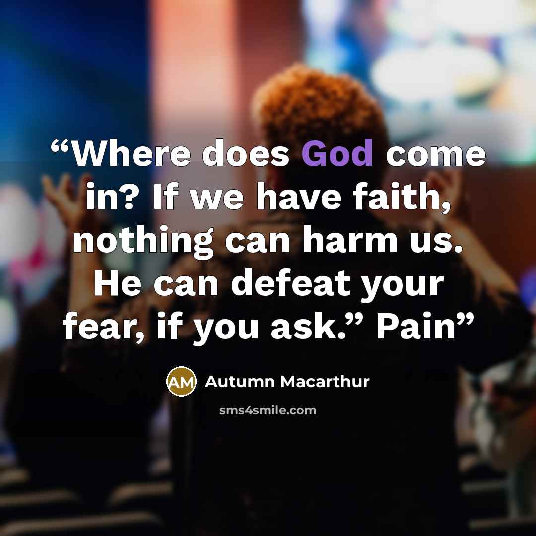 “Where does God come in? If we have faith, nothing can harm us. He can defeat your fear, if you ask.” Pain” quote by Autumn Macarthur