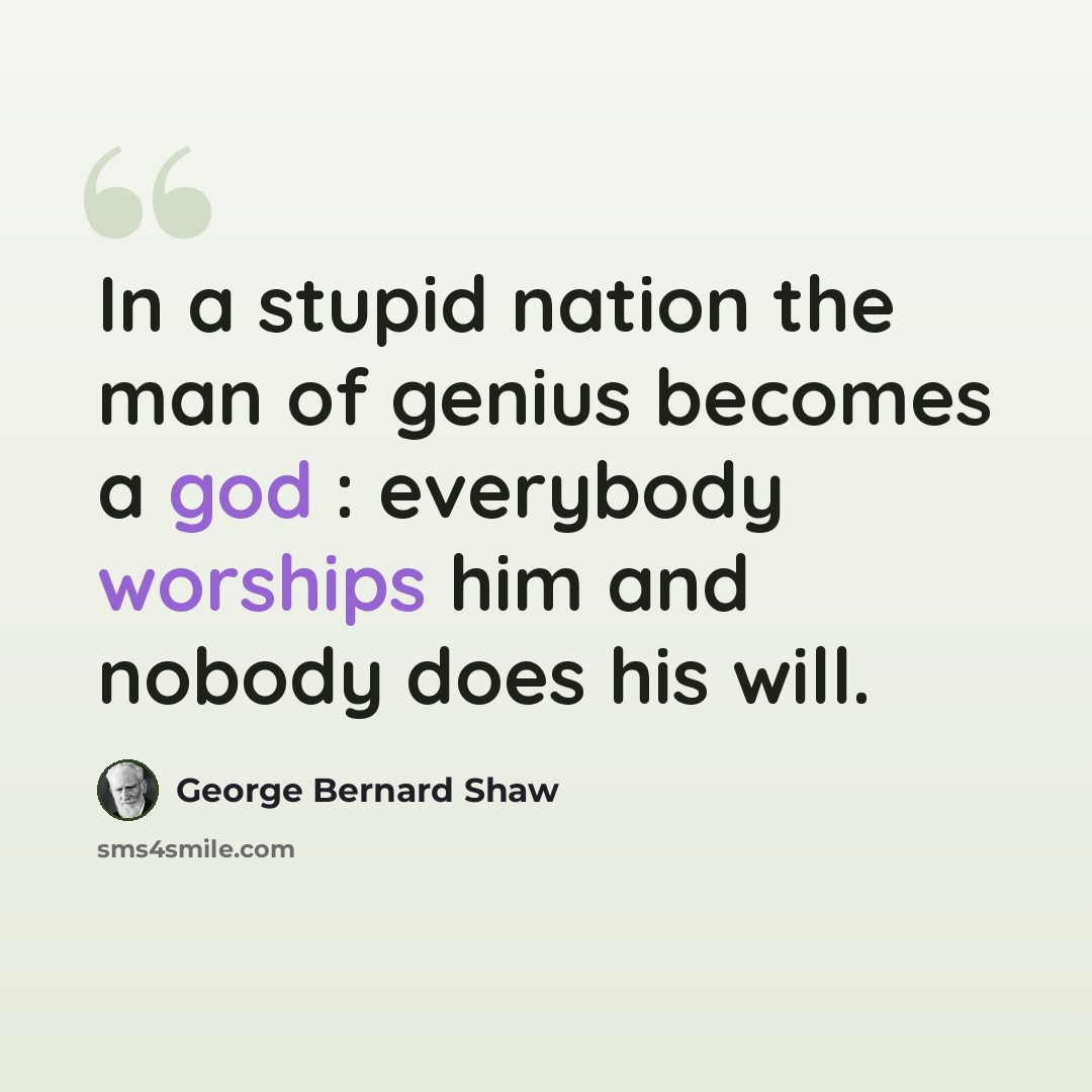 “In a stupid nation the man of genius becomes a god : everybody worships him and nobody does his will.” quote by George Bernard Shaw
