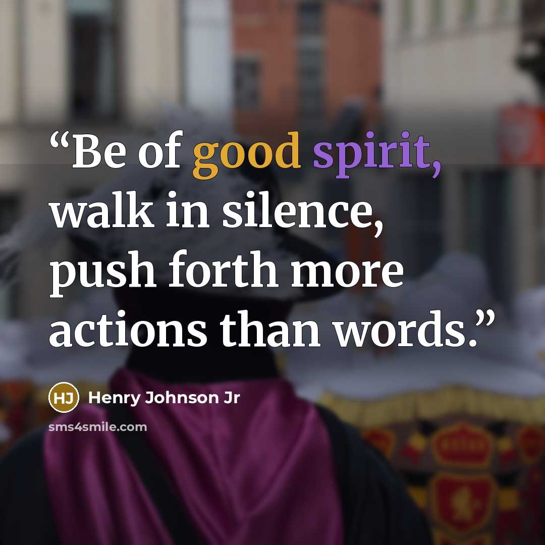 “Be of good spirit, walk in silence, push forth more actions than words.” quote by Henry Johnson Jr