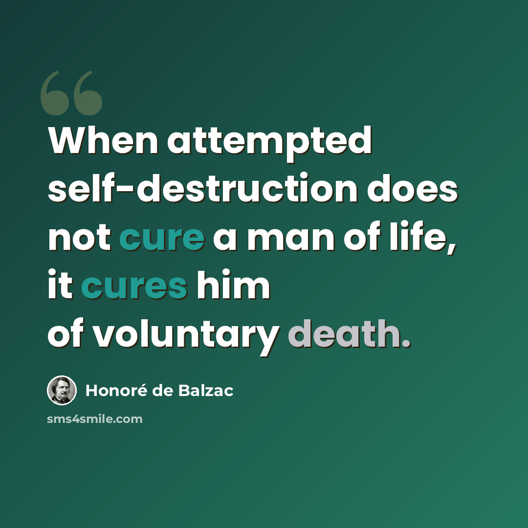 “When attempted self-destruction does not cure a man of life, it cures him of voluntary death.” quote by Honore de Balzac