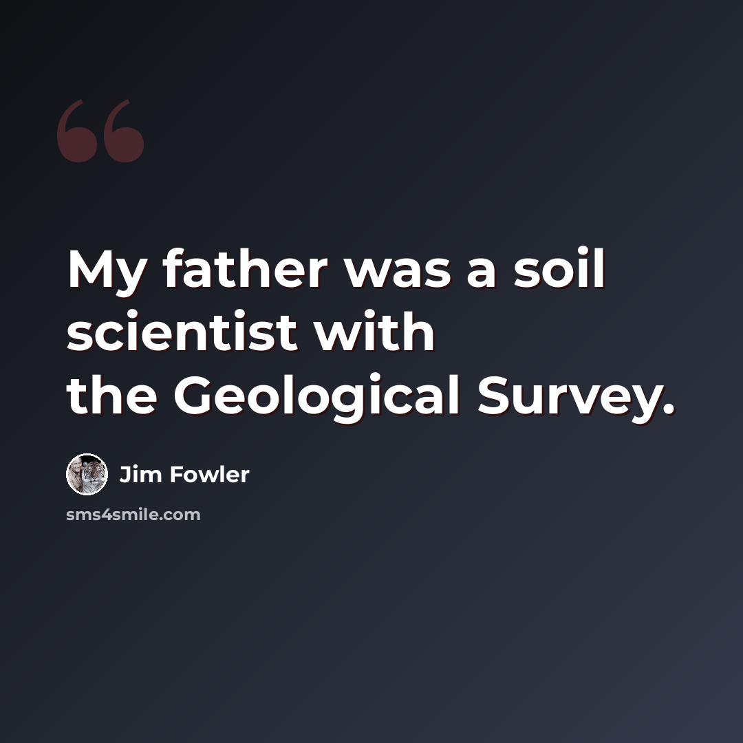 “My father was a soil scientist with the Geological Survey.” quote by Jim Fowler