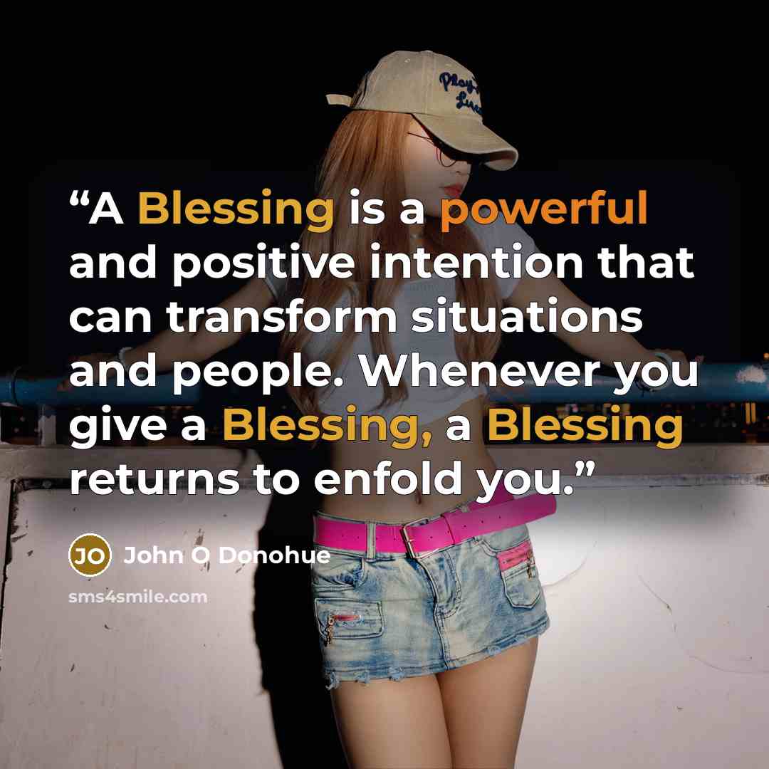 “A Blessing is a powerful and positive intention that can transform situations and people. Whenever you give a Blessing, a Blessing returns to enfold you.” quote by John O Donohue