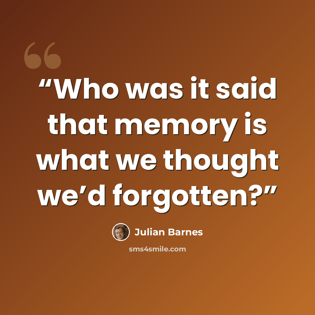 “Who was it said that memory is what we thought we’d forgotten?” quote by Julian Barnes