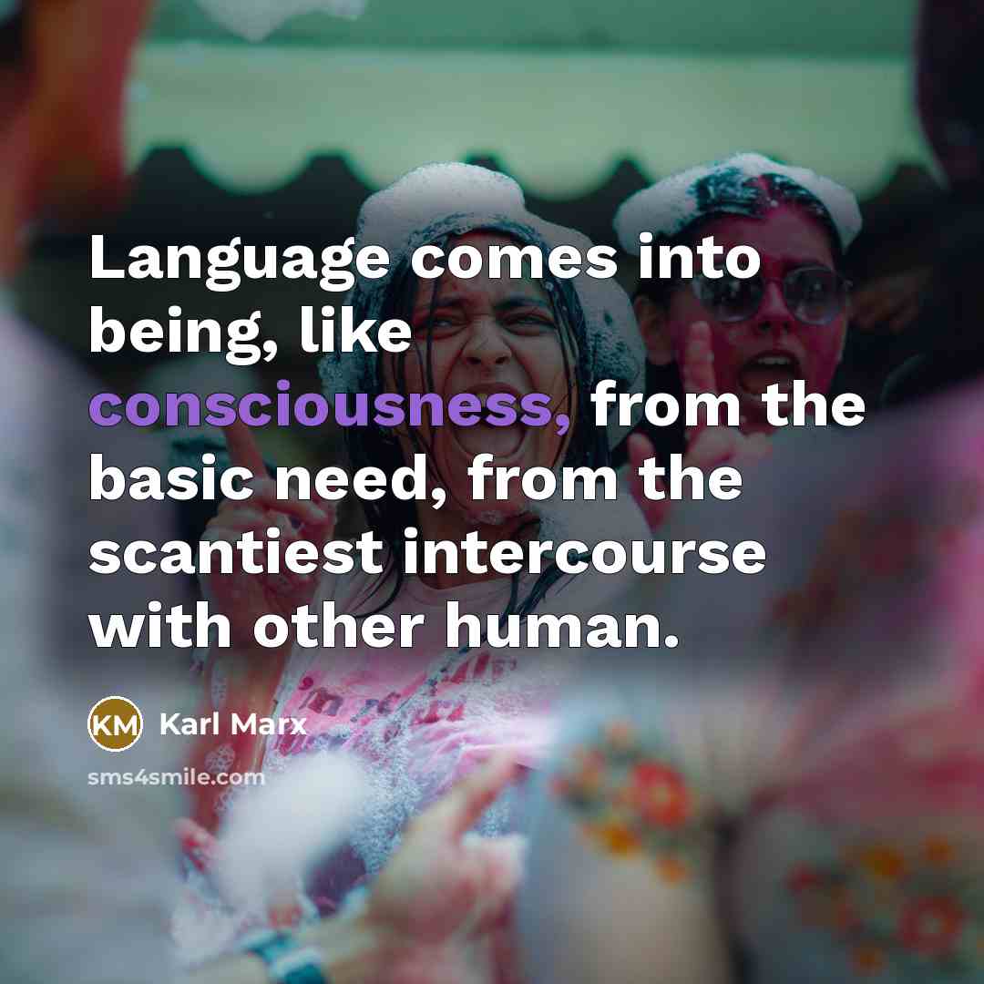 “Language comes into being, like consciousness, from the basic need, from the scantiest intercourse with other human.” quote by Karl Marx