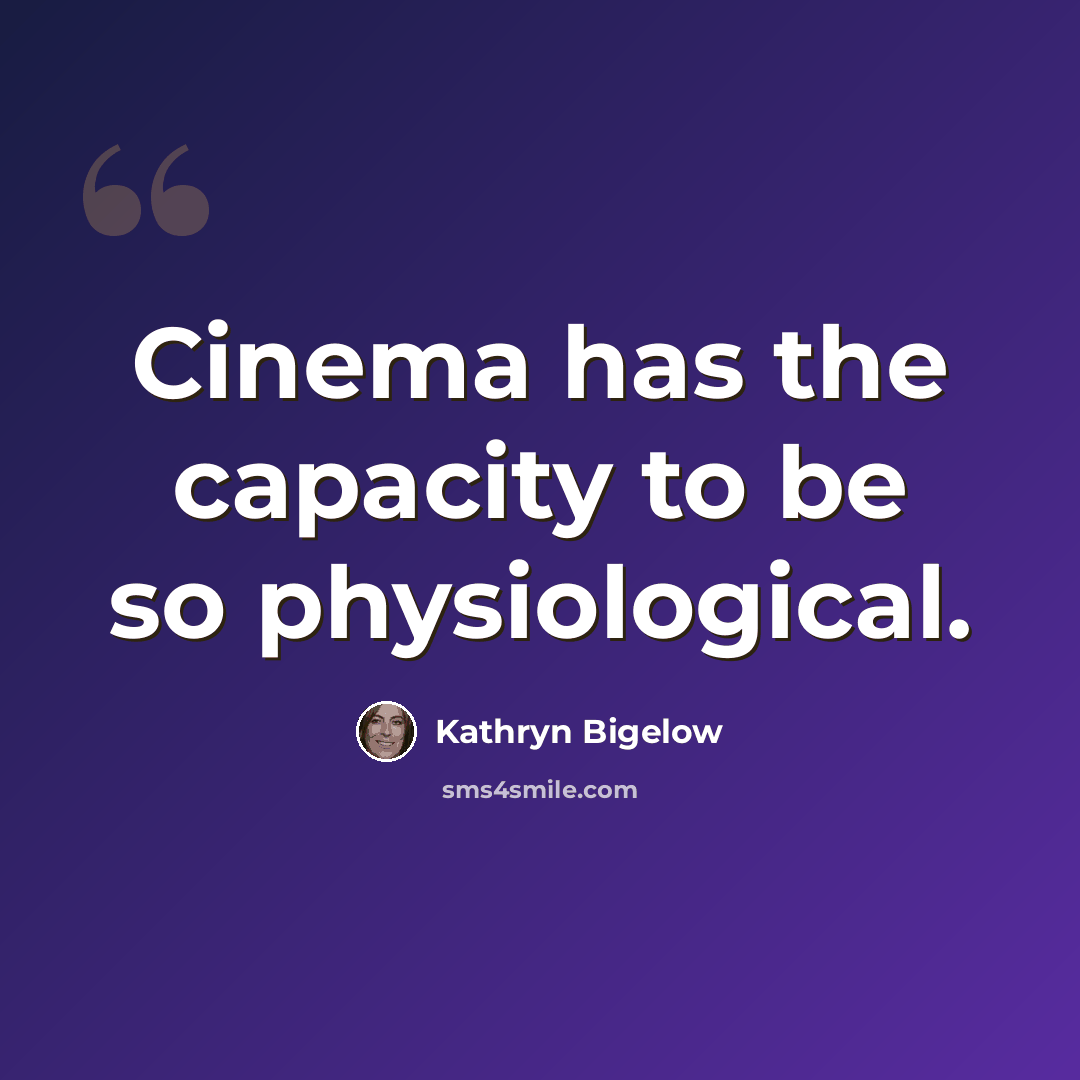 “Cinema has the capacity to be so physiological.” quote by Kathryn Bigelow