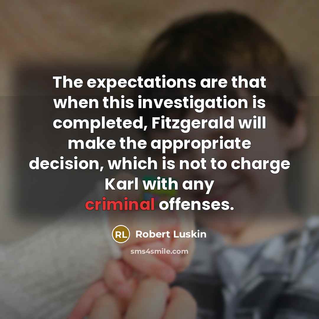 “The expectations are that when this investigation is completed, Fitzgerald will make the appropriate decision, which is not to charge Karl with any criminal offenses.” quote by Robert Luskin