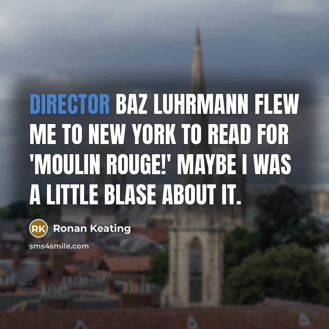 “Director Baz Luhrmann flew me to New York to read for 'Moulin Rouge!' Maybe I was a little blase about it.” quote by Ronan Keating