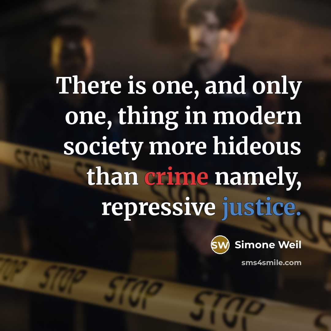 “There is one, and only one, thing in modern society more hideous than crime namely, repressive justice.” quote by Simone Weil