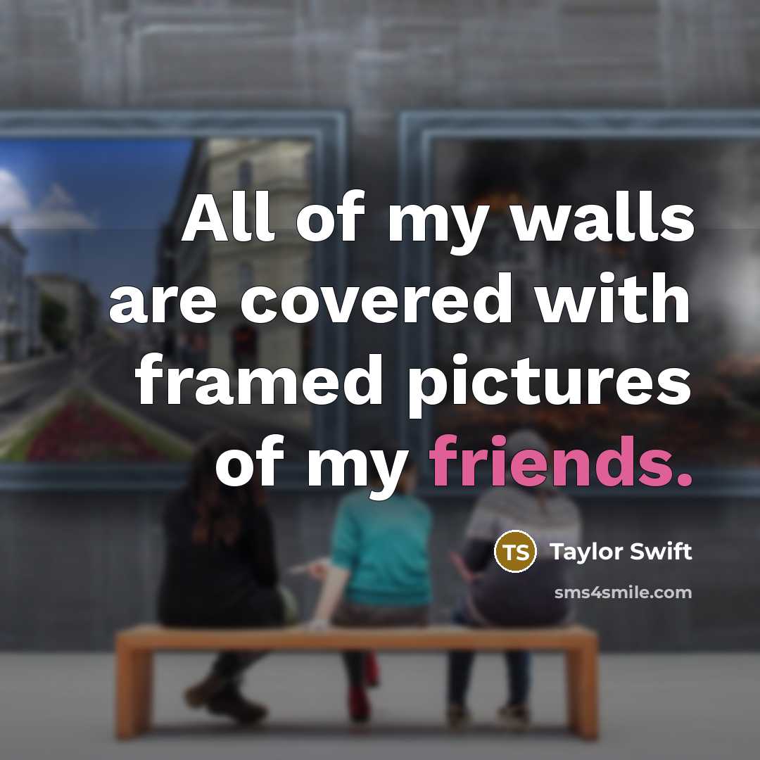 “All of my walls are covered with framed pictures of my friends.” quote by Taylor Swift