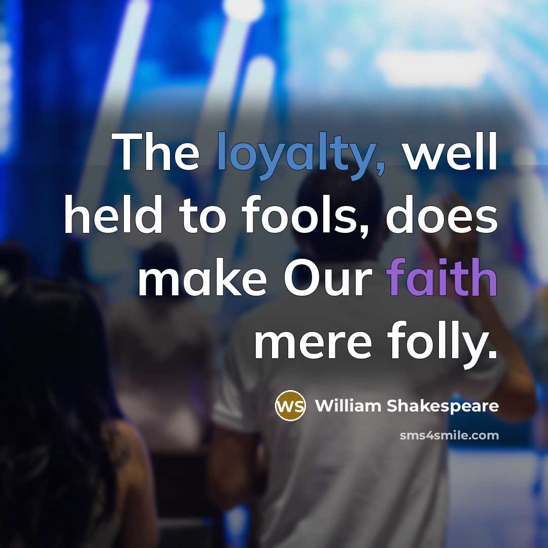 “The loyalty, well held to fools, does make Our faith mere folly.” quote by William Shakespeare