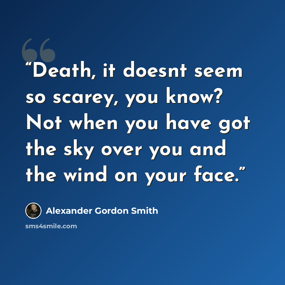 “Death, it doesnt seem so scarey, you know? Not when you have got the sky over you and the wind on your face.” quote by Alexander Gordon Smith