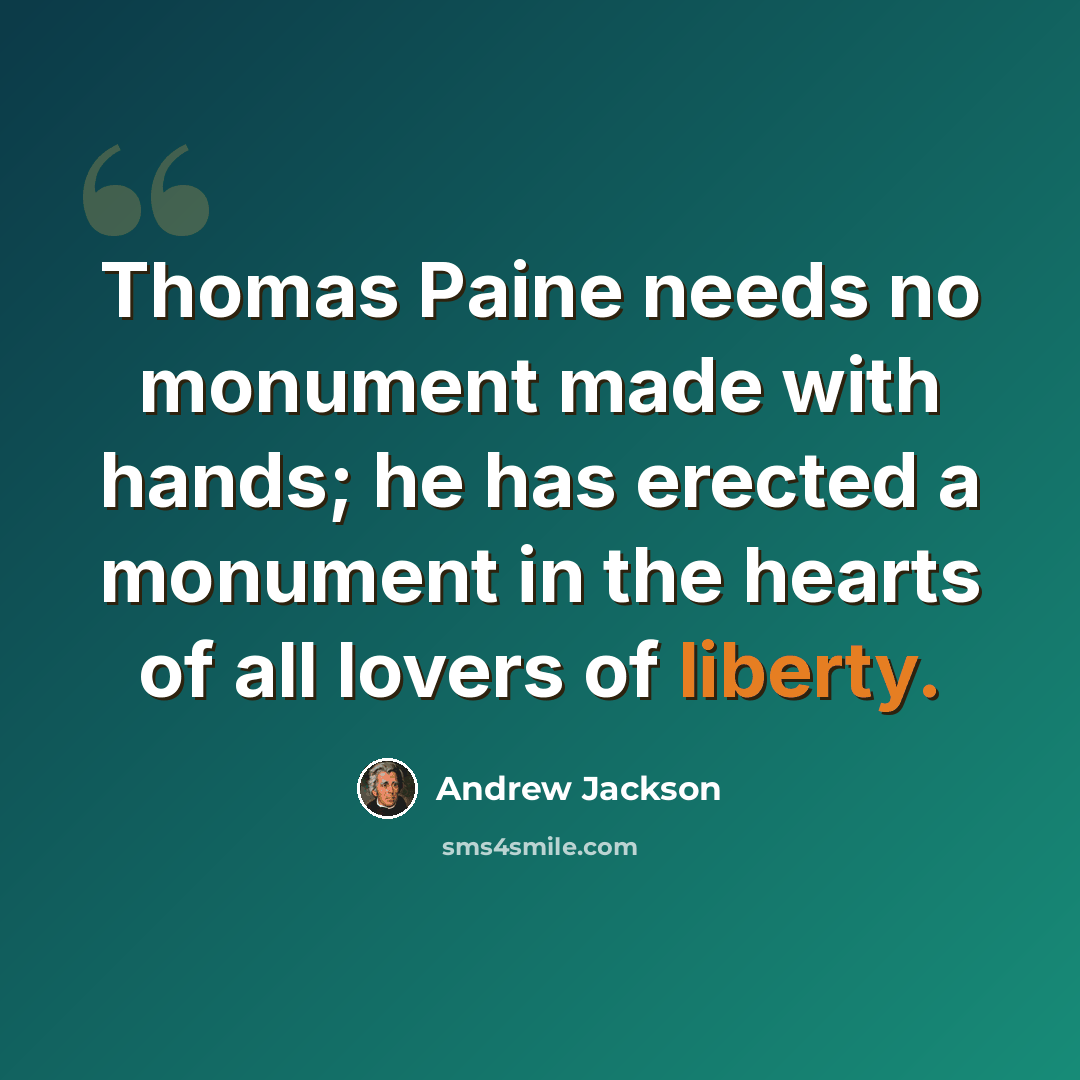 “Thomas Paine needs no monument made with hands; he has erected a monument in the hearts of all lovers of liberty.” quote by Andrew Jackson