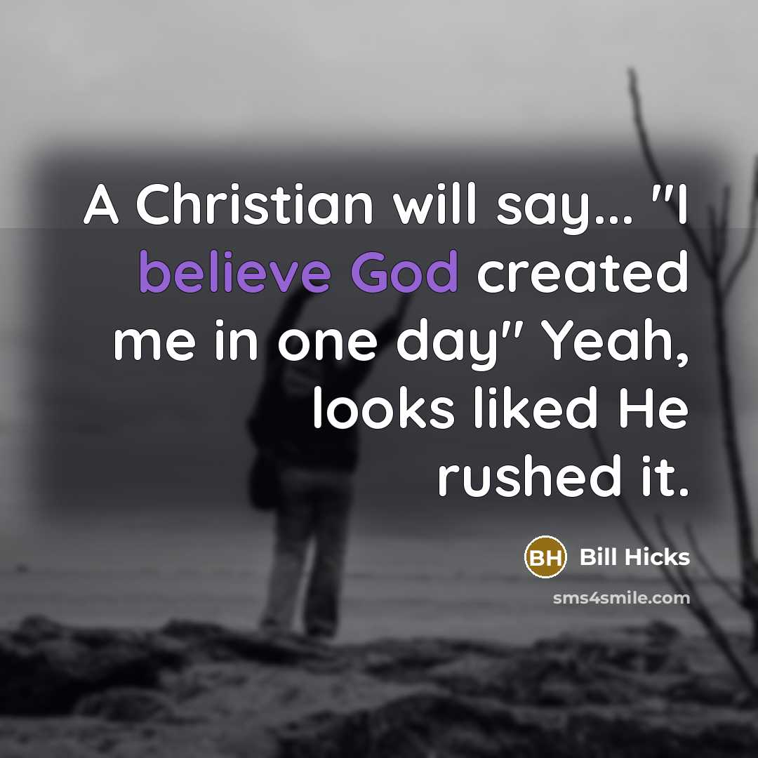 “A Christian will say... "I believe God created me in one day" Yeah, looks liked He rushed it.” quote by Bill Hicks