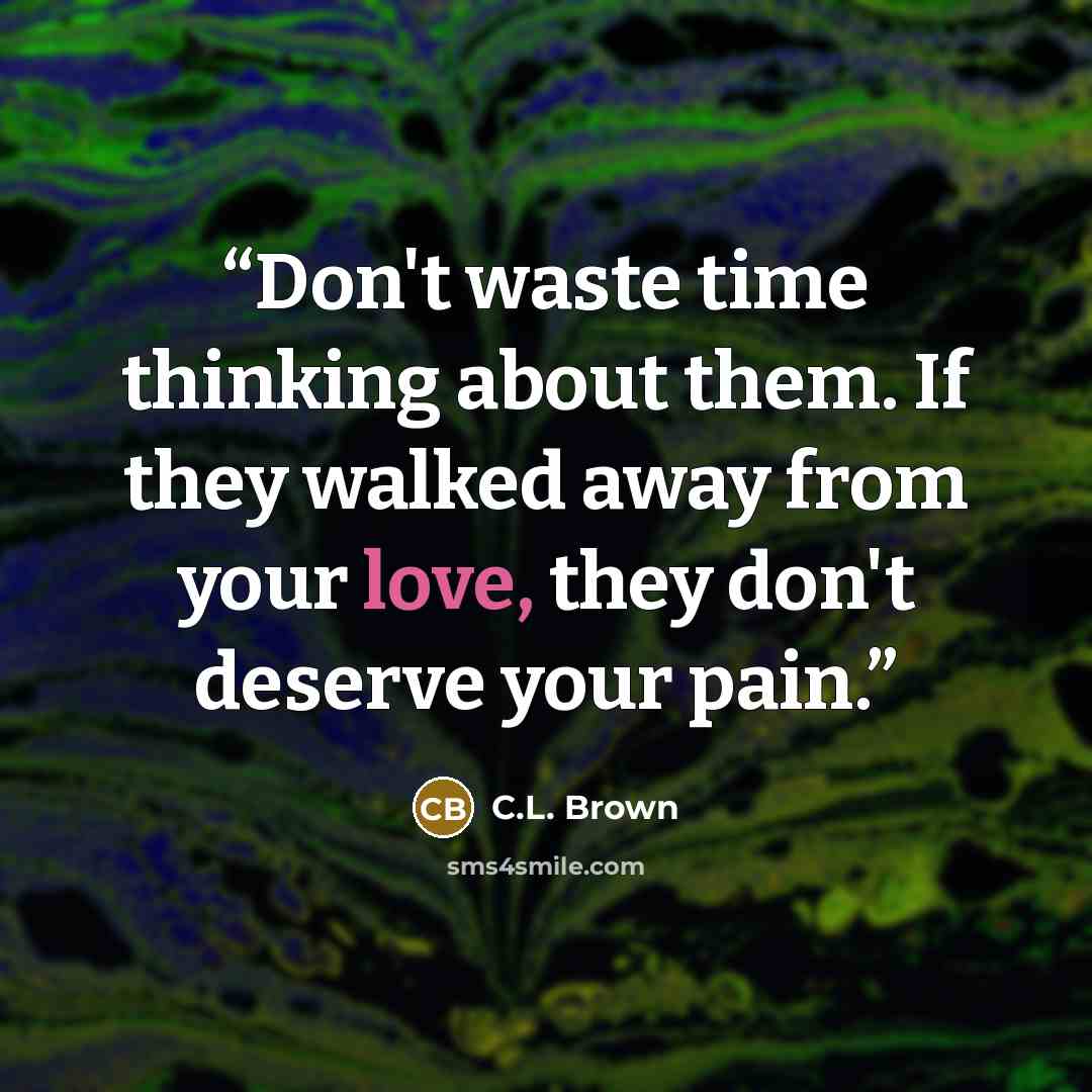 “Don't waste time thinking about them. If they walked away from your love, they don't deserve your pain.” quote by C.L. Brown