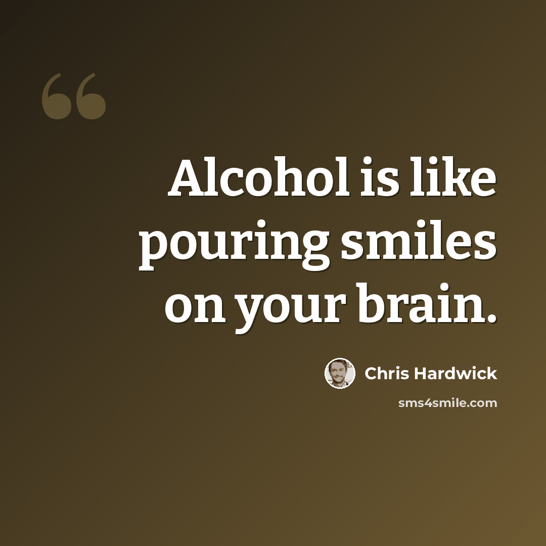 “Alcohol is like pouring smiles on your brain.” quote by Chris Hardwick